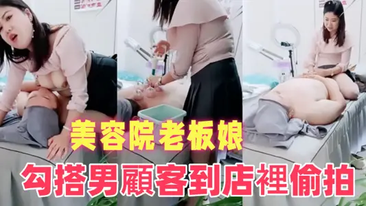 美容院老板娘小迷糊勾搭男顾客到店里偷拍做面膜做完美容给撸管打飞机啪啪